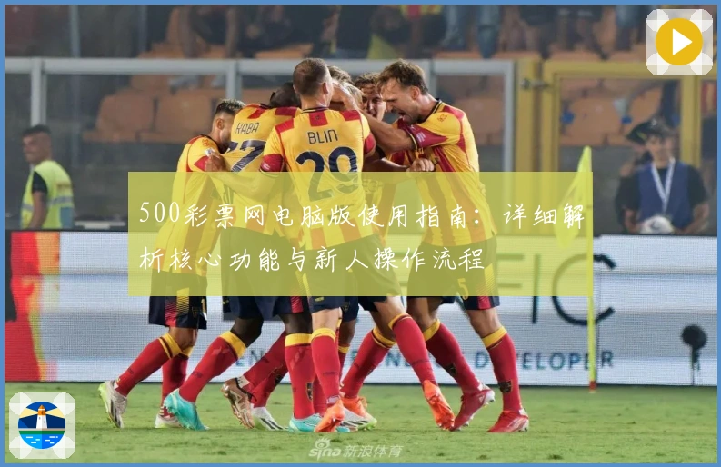 500彩票网电脑版使用指南：详细解析核心功能与新人操作流程