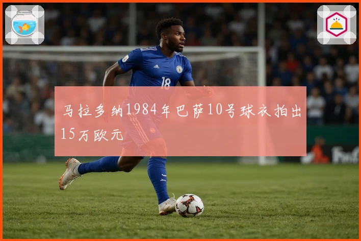 马拉多纳1984年巴萨10号球衣拍出15万欧元