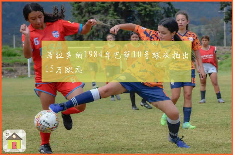 马拉多纳1984年巴萨10号球衣拍出15万欧元