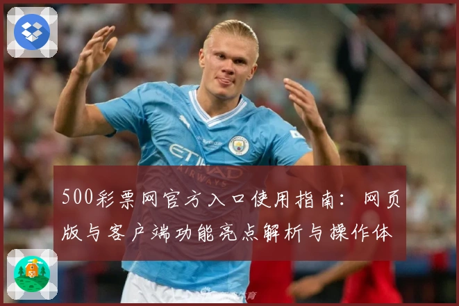 500彩票网官方入口使用指南：网页版与客户端功能亮点解析与操作体验分析