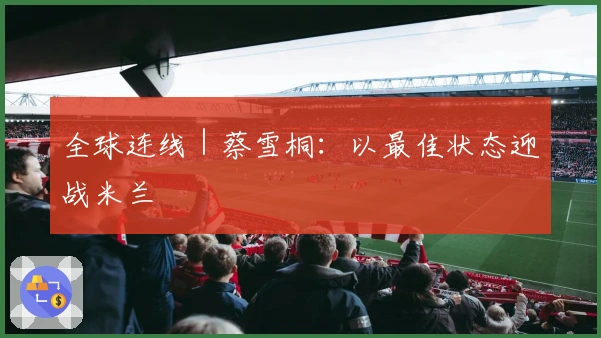 全球连线｜蔡雪桐：以最佳状态迎战米兰