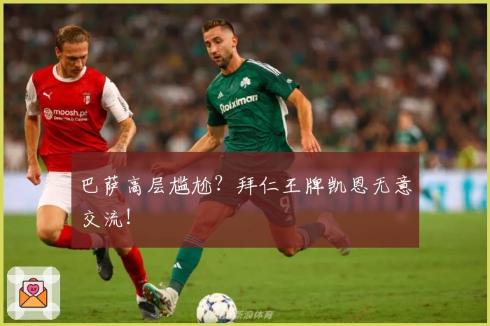 巴萨高层尴尬？拜仁王牌凯恩无意交流！