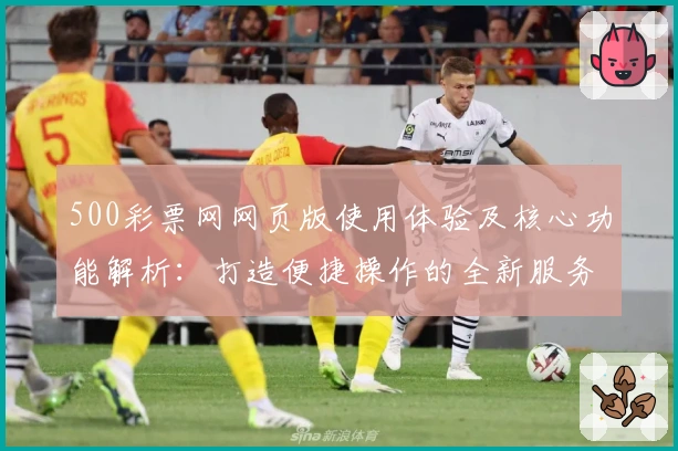 500彩票网网页版使用体验及核心功能解析：打造便捷操作的全新服务体验