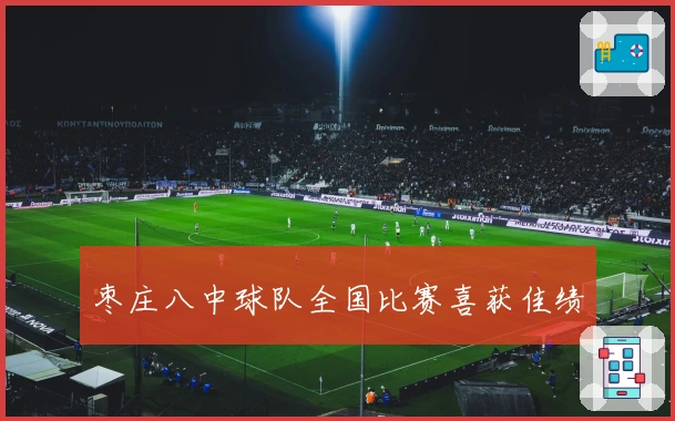 枣庄八中球队全国比赛喜获佳绩