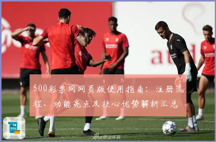 500彩票网网页版使用指南：注册流程、功能亮点及核心优势解析汇总