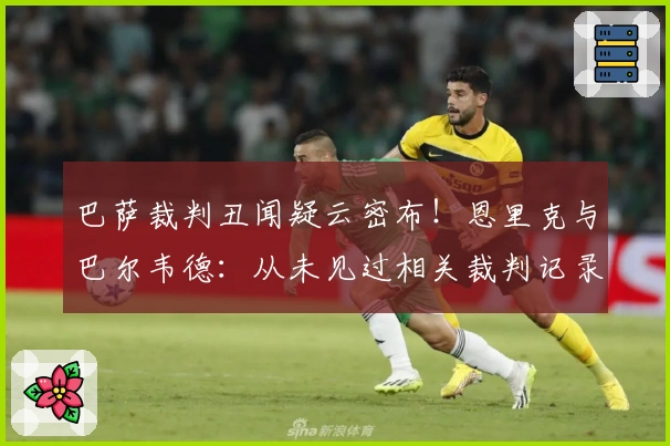 巴萨裁判丑闻疑云密布！恩里克与巴尔韦德：从未见过相关裁判记录