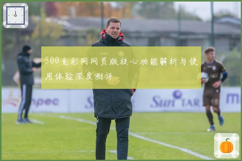 500竞彩网网页版核心功能解析与使用体验深度测评