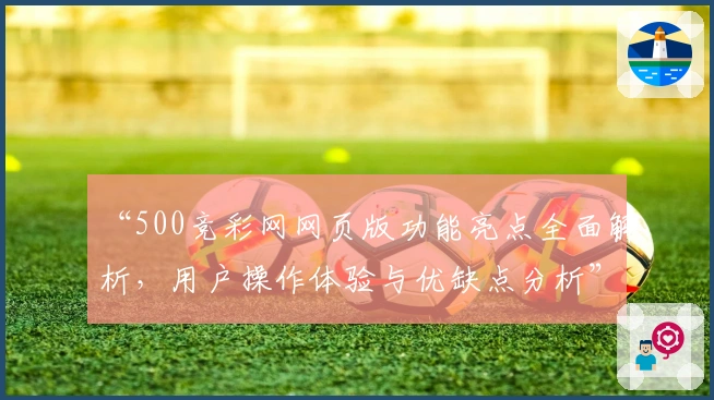 “500竞彩网网页版功能亮点全面解析，用户操作体验与优缺点分析”