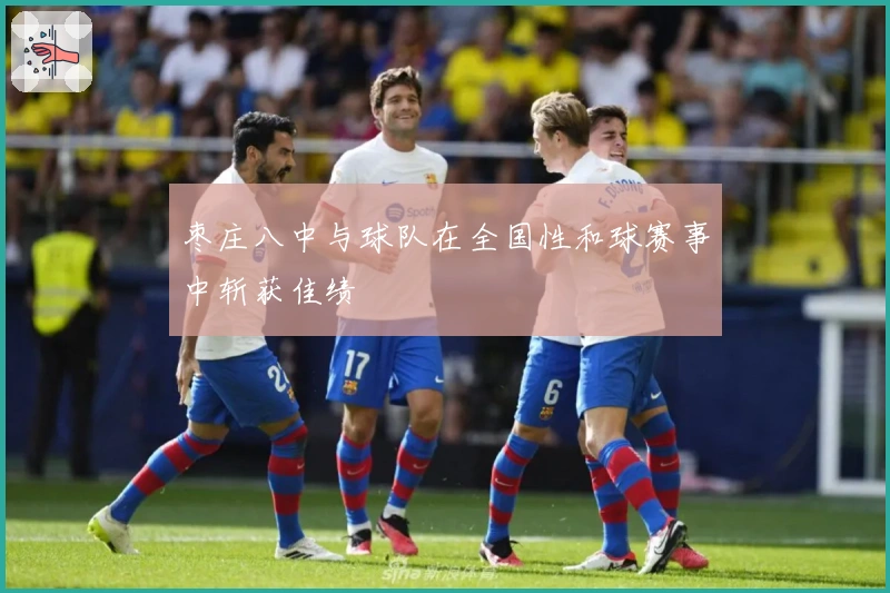 枣庄八中与球队在全国性和球赛事中斩获佳绩