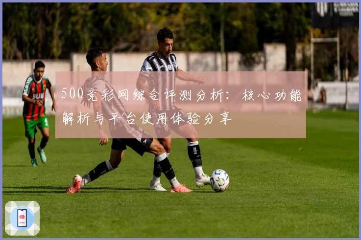 500竞彩网综合评测分析：核心功能解析与平台使用体验分享