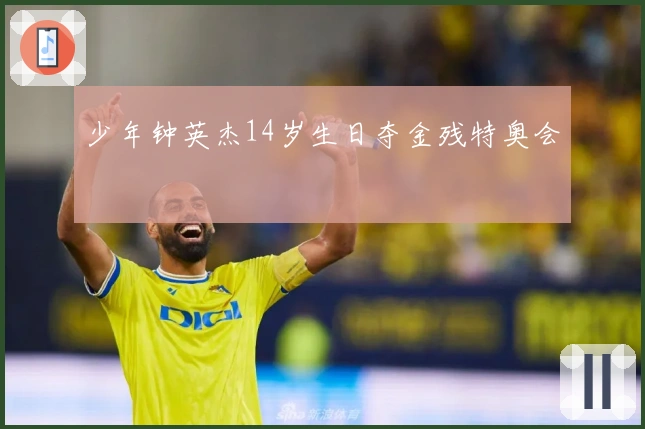 少年钟英杰14岁生日夺金残特奥会