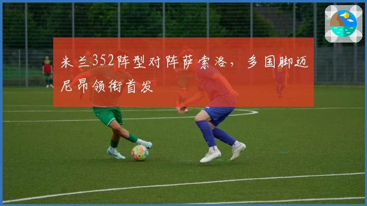 米兰352阵型对阵萨索洛，多国脚迈尼昂领衔首发
