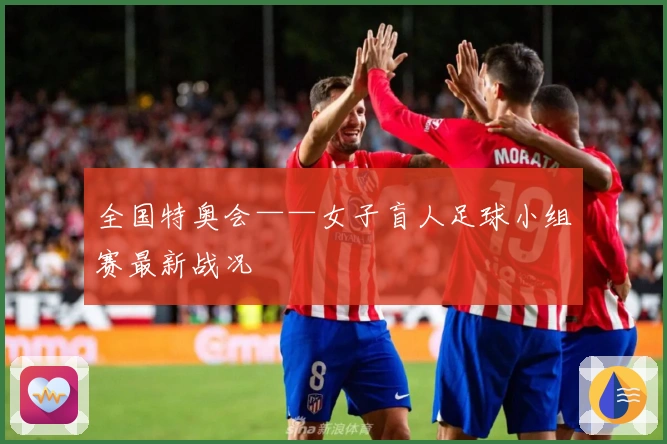全国特奥会——女子盲人足球小组赛最新战况
