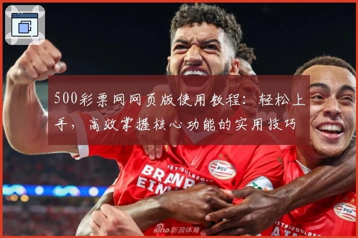 500彩票网网页版使用教程：轻松上手，高效掌握核心功能的实用技巧分享