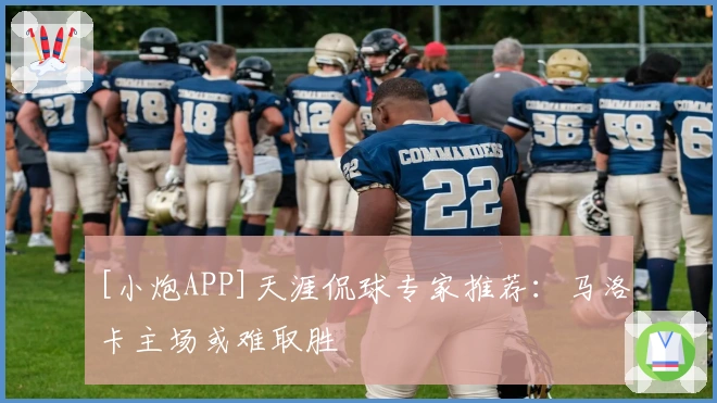[小炮APP]天涯侃球专家推荐：马洛卡主场或难取胜
