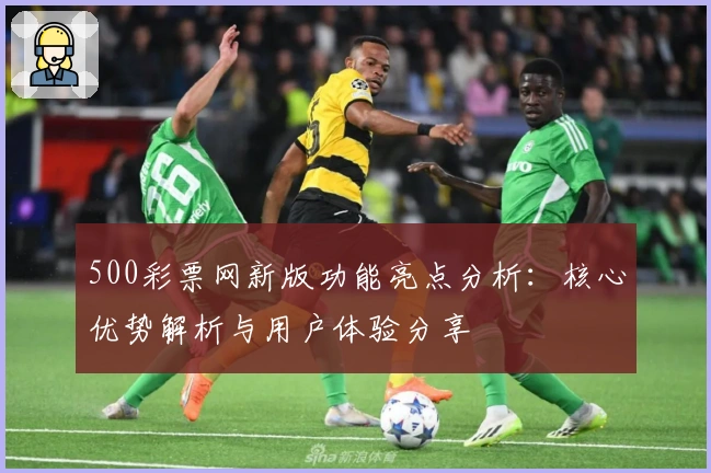 500彩票网新版功能亮点分析：核心优势解析与用户体验分享