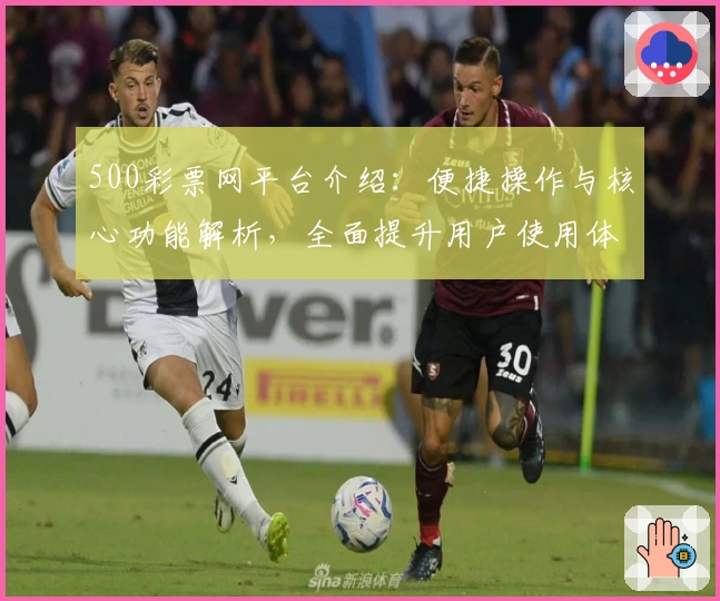 500彩票网平台介绍:便捷操作与核心功能解析,全面提升用户使用体验