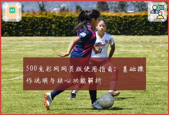 500竞彩网网页版使用指南：基础操作说明与核心功能解析