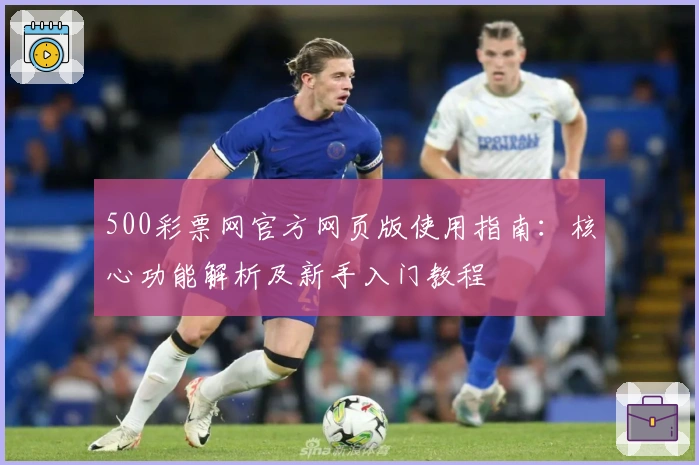 500彩票网官方网页版使用指南:核心功能解析及新手入门教程
