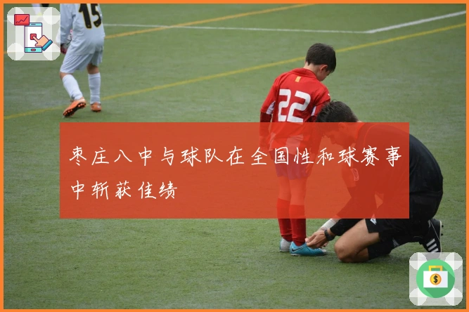 枣庄八中与球队在全国性和球赛事中斩获佳绩