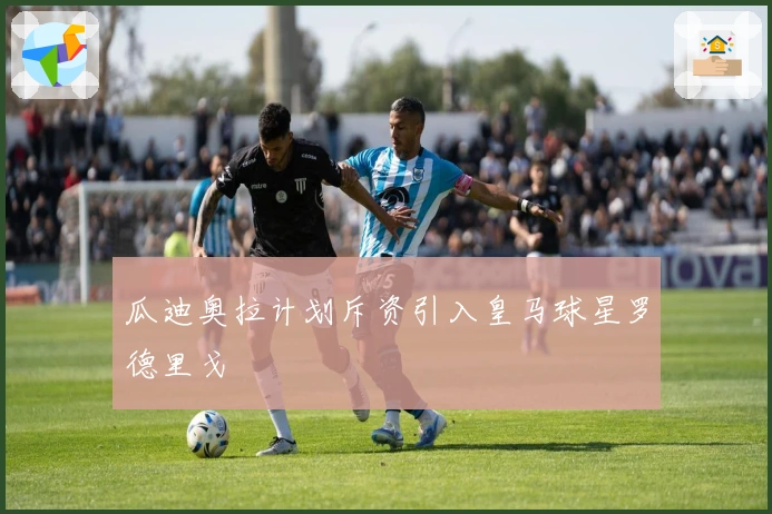 瓜迪奥拉计划斥资引入皇马球星罗德里戈