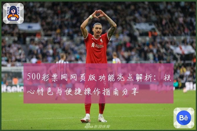 500彩票网网页版功能亮点解析：核心特色与便捷操作指南分享