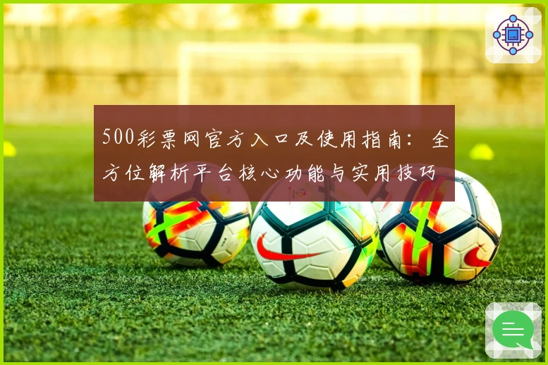 500彩票网官方入口及使用指南：全方位解析平台核心功能与实用技巧
