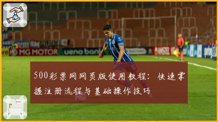 500彩票网网页版使用教程：快速掌握注册流程与基础操作技巧