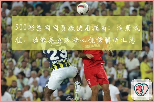500彩票网网页版使用指南：注册流程、功能亮点及核心优势解析汇总